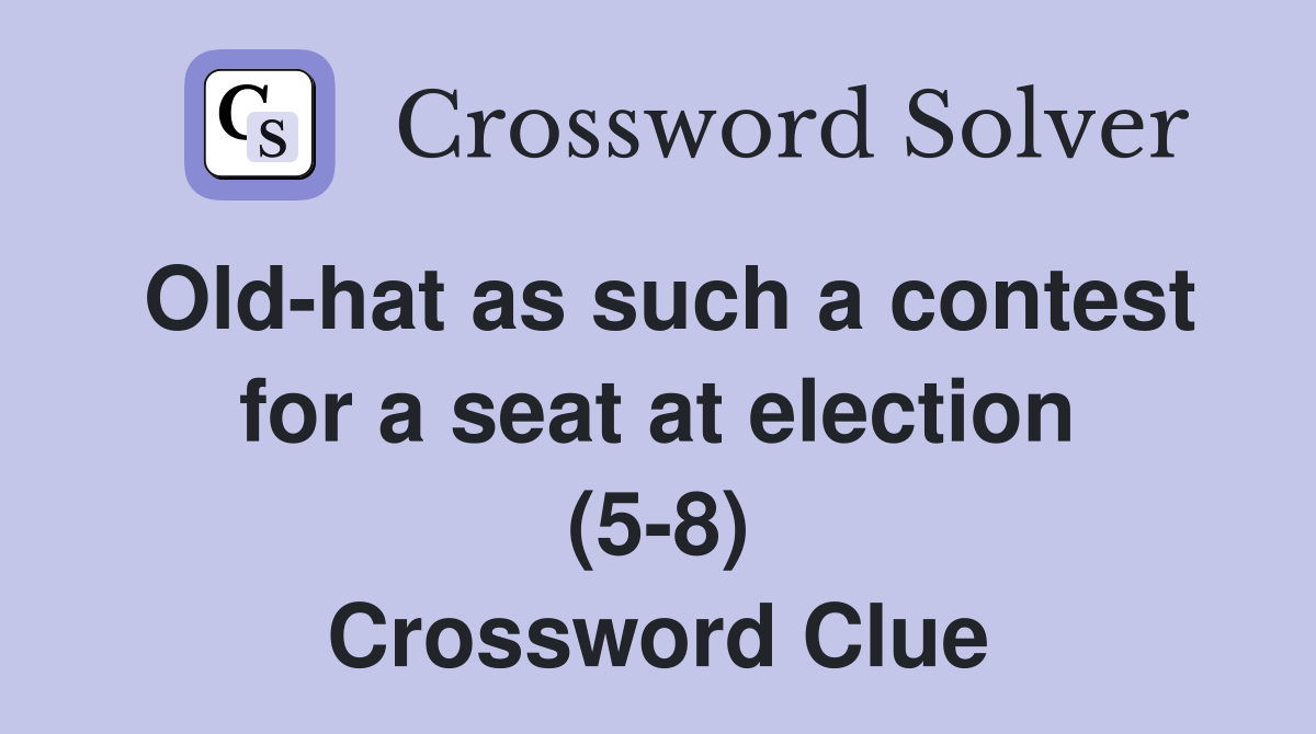 Oldhat as such a contest for a seat at election (58) Crossword Clue